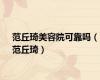 范丘琦美容院可靠吗（范丘琦）