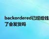 backordered已经给钱了会发货吗