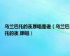 乌兰巴托的夜原唱是谁（乌兰巴托的夜 原唱）