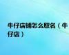 牛仔店铺怎么取名（牛仔店）
