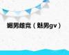 媚男雌竞（魅男gv）