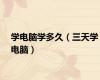 学电脑学多久（三天学电脑）