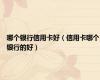 哪个银行信用卡好（信用卡哪个银行的好）