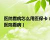 医院看病怎么用医保卡（医院看病）
