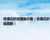 玫瑰花折纸图解步骤（玫瑰花折纸图解）