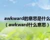 awkward的意思是什么（awkward什么意思）