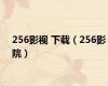 256影视 下载（256影院）
