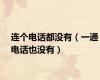 连个电话都没有（一通电话也没有）