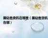 黑钻售卖机在哪里（黑钻售货机在哪）
