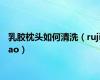 乳胶枕头如何清洗（rujiao）
