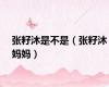 张籽沐是不是（张籽沐妈妈）