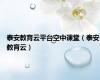 泰安教育云平台空中课堂（泰安教育云）