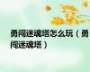 勇闯迷魂塔怎么玩（勇闯迷魂塔）