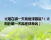 太阳在哪一天离地球最远?（太阳在哪一天离地球最远）