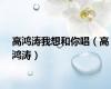 高鸿涛我想和你唱（高鸿涛）