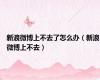 新浪微博上不去了怎么办（新浪微博上不去）