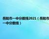 岳阳市一中分数线2021（岳阳市一中分数线）