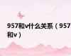 957和v什么关系（957和v）