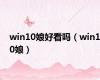 win10娘好看吗（win10娘）
