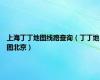 上海丁丁地图线路查询（丁丁地图北京）