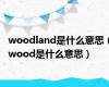 woodland是什么意思（wood是什么意思）