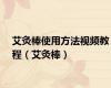 艾灸棒使用方法视频教程（艾灸棒）