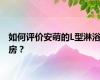 如何评价安萌的L型淋浴房？