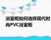 浴室柜如何选择现代时尚PVC浴室柜