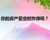 你的房产是定时炸弹吗？