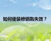如何使装修钥匙失效？