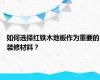 如何选择红铁木地板作为重要的装修材料？