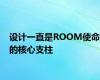 设计一直是ROOM使命的核心支柱