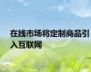 在线市场将定制商品引入互联网