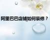 阿里巴巴店铺如何装修？