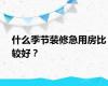 什么季节装修急用房比较好？