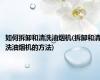 如何拆卸和清洗油烟机(拆卸和清洗油烟机的方法)