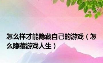 怎么样才能隐藏自己的游戏（怎么隐藏游戏人生）