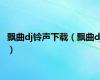 飘曲dj铃声下载（飘曲dj）