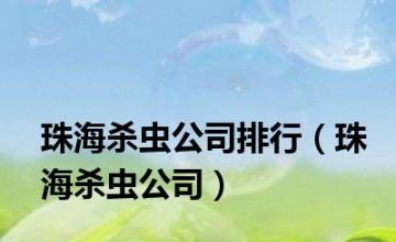 珠海杀虫公司排行（珠海杀虫公司）
