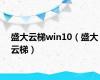 盛大云梯win10（盛大云梯）