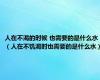 人在不渴的时候 也需要的是什么水（人在不饥渴时也需要的是什么水）