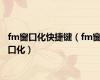 fm窗口化快捷键（fm窗口化）
