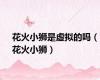 花火小狮是虚拟的吗（花火小狮）
