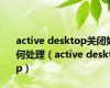 active desktop关闭如何处理（active desktop）