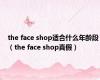the face shop适合什么年龄段（the face shop真假）