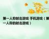第一人称射击游戏 手机游戏（第一人称的射击游戏）