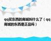 qq买东西的商城叫什么了（qq商城的东西是正品吗）