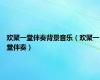 欢聚一堂伴奏背景音乐（欢聚一堂伴奏）