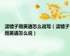 滚犊子用英语怎么说写（滚犊子用英语怎么说）