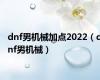dnf男机械加点2022（dnf男机械）